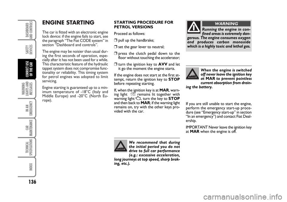 FIAT STILO 2006 1.G Owners Manual ENGINE STARTING
The car is fitted with an electronic engine
lock device: if the engine fails to start, see
the paragraph “The Fiat CODE system” in
section “Dashboard and controls”.
The engine 