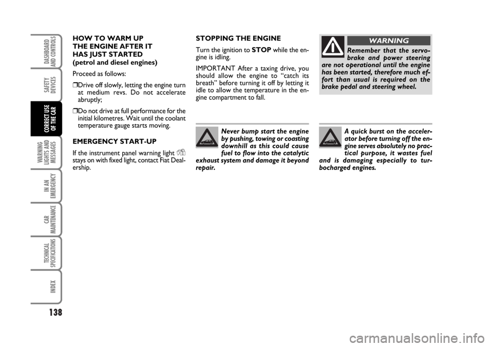 FIAT STILO 2006 1.G Owners Manual 138
WARNING
LIGHTS AND
MESSAGES
IN AN
EMERGENCY
CAR
MAINTENANCE
TECHNICAL
SPECIFICATIONS
INDEX
DASHBOARD
AND CONTROLS
SAFETY
DEVICES
CORRECT USE 
OF THE CAR
STOPPING THE ENGINE
Turn the ignition to ST