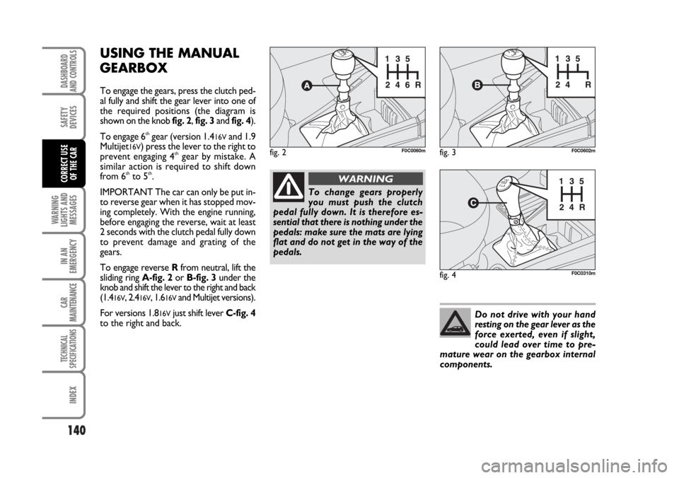 FIAT STILO 2006 1.G Owners Manual 140
WARNING
LIGHTS AND
MESSAGES
IN AN
EMERGENCY
CAR
MAINTENANCE
TECHNICAL
SPECIFICATIONS
INDEX
DASHBOARD
AND CONTROLS
SAFETY
DEVICES
CORRECT USE
OF THE CAR
USING THE MANUAL
GEARBOX
To engage the gear FIAT STILO 2006 1.G Owners Manual 140
WARNING
LIGHTS AND
MESSAGES
IN AN
EMERGENCY
CAR
MAINTENANCE
TECHNICAL
SPECIFICATIONS
INDEX
DASHBOARD
AND CONTROLS
SAFETY
DEVICES
CORRECT USE
OF THE CAR
USING THE MANUAL
GEARBOX
To engage the gear