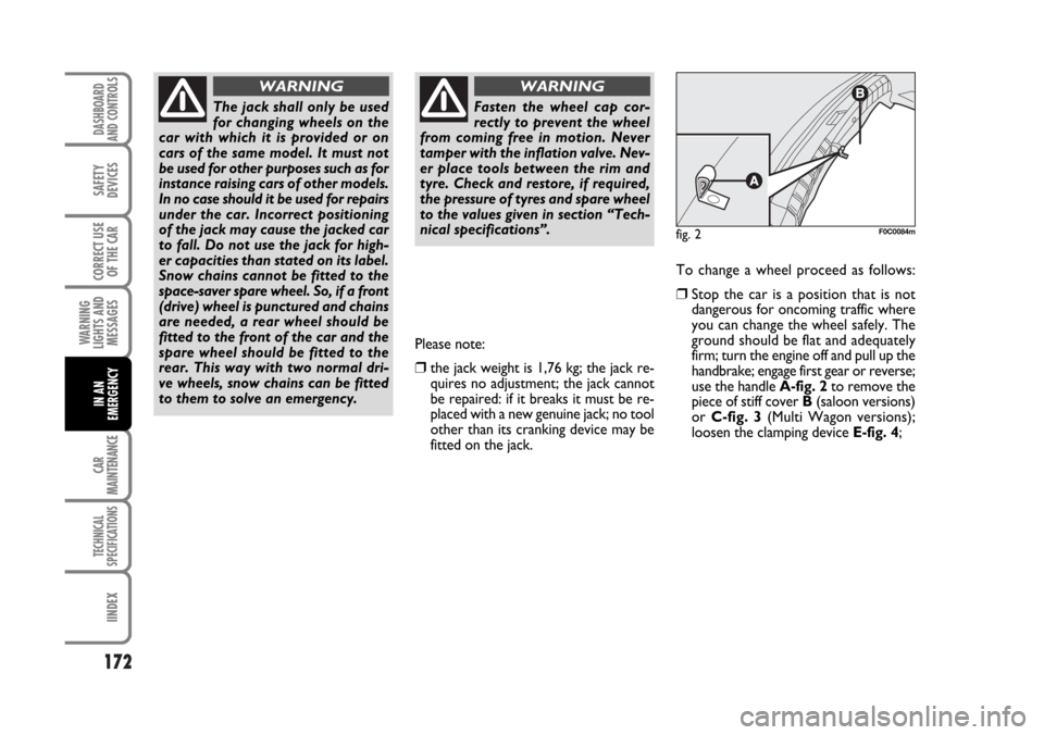 FIAT STILO 2006 1.G Owners Manual 172
WARNING
LIGHTS AND
MESSAGES
CAR
MAINTENANCE
TECHNICAL
SPECIFICATIONS
IINDEX
DASHBOARD
AND CONTROLS
SAFETY
DEVICES
CORRECT USE
OF THE CAR
IN AN
EMERGENCY
To change a wheel proceed as follows:
❒St