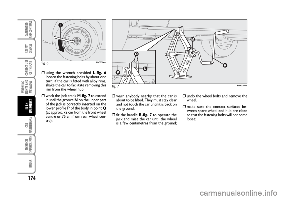 FIAT STILO 2006 1.G Owners Manual 174
WARNING
LIGHTS AND
MESSAGES
CAR
MAINTENANCE
TECHNICAL
SPECIFICATIONS
IINDEX
DASHBOARD
AND CONTROLS
SAFETY
DEVICES
CORRECT USE
OF THE CAR
IN AN
EMERGENCY
❒using the wrench provided L-fig. 6
loose