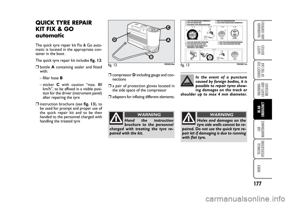 FIAT STILO 2006 1.G Owners Manual 177
WARNING
LIGHTS AND
MESSAGES
CAR
MAINTENANCE
TECHNICAL
SPECIFICATIONS
INDEX
DASHBOARD
AND CONTROLS
SAFETY
DEVICES
CORRECT USE
OF THE CAR
IN AN
EMERGENCY
QUICK TYRE REPAIR
KIT FIX & GO
automatic
The