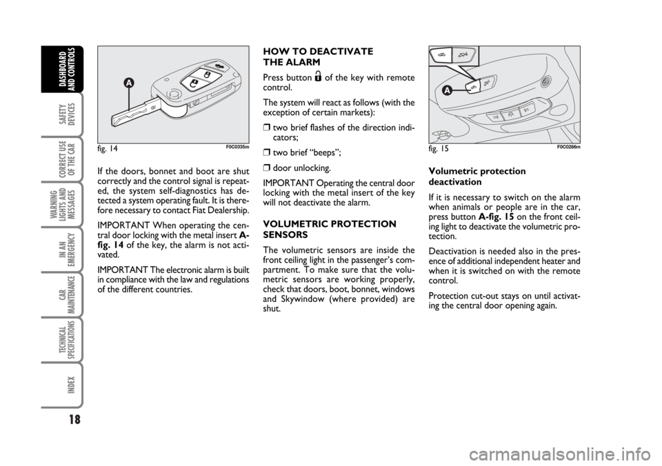 FIAT STILO 2006 1.G Owners Manual 18
SAFETY
DEVICES
CORRECT USE
OF THE CAR
WARNING
LIGHTS AND
MESSAGES
IN AN
EMERGENCY
CAR
MAINTENANCE
TECHNICAL
SPECIFICATIONS
INDEX
DASHBOARD
AND CONTROLS
If the doors, bonnet and boot are shut
correc