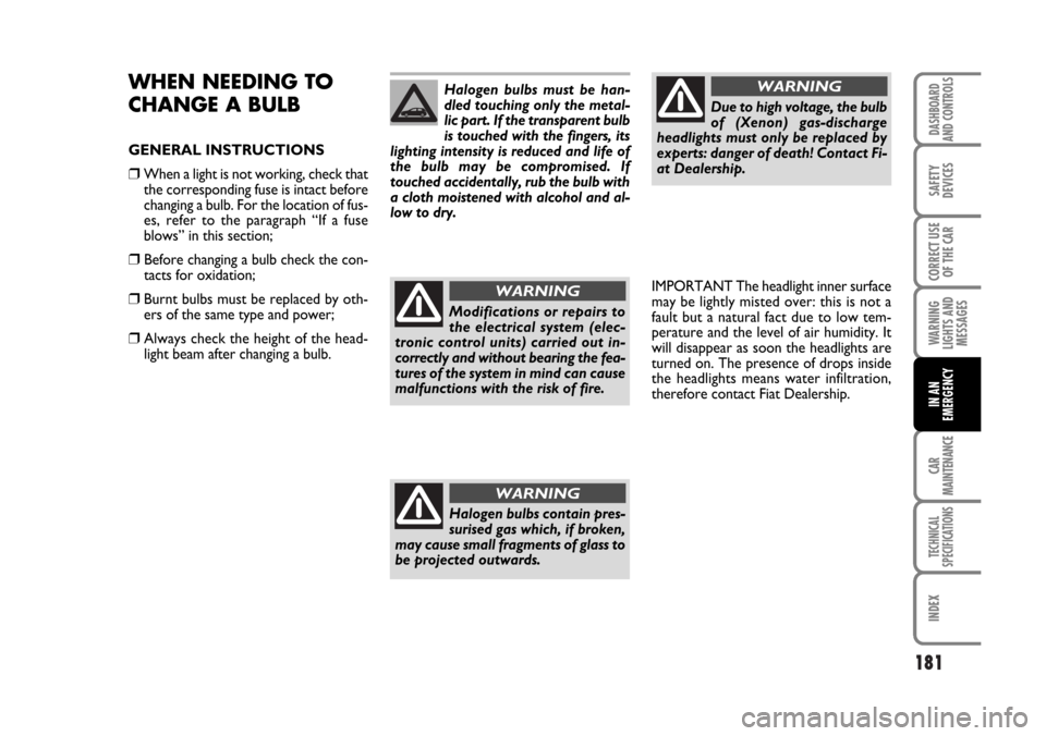 FIAT STILO 2006 1.G Owners Manual 181
WARNING
LIGHTS AND
MESSAGES
CAR
MAINTENANCE
TECHNICAL
SPECIFICATIONS
INDEX
DASHBOARD
AND CONTROLS
SAFETY
DEVICES
CORRECT USE
OF THE CAR
IN AN
EMERGENCY
WHEN NEEDING TO
CHANGE A BULB
GENERAL INSTRU