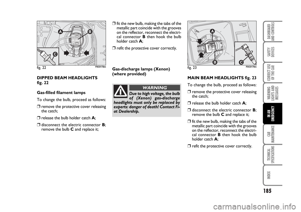 FIAT STILO 2006 1.G Owners Manual 185
WARNING
LIGHTS AND
MESSAGES
CAR
MAINTENANCE
TECHNICAL
SPECIFICATIONS
INDEX
DASHBOARD
AND CONTROLS
SAFETY
DEVICES
CORRECT USE
OF THE CAR
IN AN
EMERGENCY
DIPPED BEAM HEADLIGHTS 
fig. 22
Gas-filled f