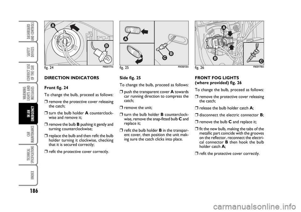 FIAT STILO 2006 1.G User Guide 186
WARNING
LIGHTS AND
MESSAGES
CAR
MAINTENANCE
TECHNICAL
SPECIFICATIONS
IINDEX
DASHBOARD
AND CONTROLS
SAFETY
DEVICES
CORRECT USE
OF THE CAR
IN AN
EMERGENCY
DIRECTION INDICATORS
Front fig. 24
To chang