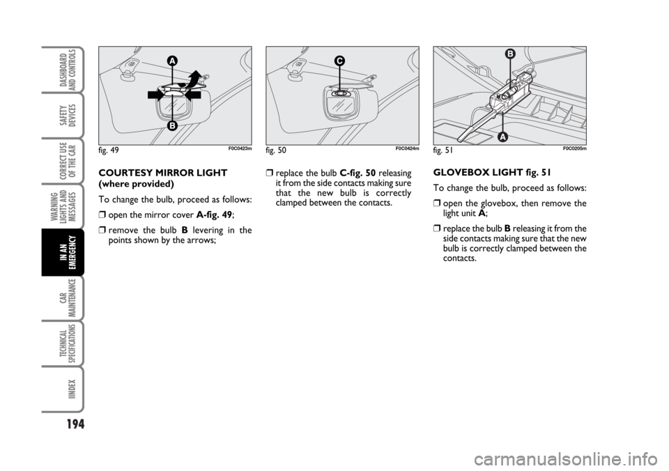 FIAT STILO 2006 1.G User Guide 194
WARNING
LIGHTS AND
MESSAGES
CAR
MAINTENANCE
TECHNICAL
SPECIFICATIONS
IINDEX
DASHBOARD
AND CONTROLS
SAFETY
DEVICES
CORRECT USE
OF THE CAR
IN AN
EMERGENCY
COURTESY MIRROR LIGHT
(where provided)
To c