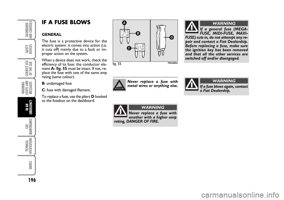 FIAT STILO 2006 1.G Owners Manual 196
WARNING
LIGHTS AND
MESSAGES
CAR
MAINTENANCE
TECHNICAL
SPECIFICATIONS
IINDEX
DASHBOARD
AND CONTROLS
SAFETY
DEVICES
CORRECT USE
OF THE CAR
IN AN
EMERGENCY
If a general fuse (MEGA-
FUSE, MIDI-FUSE, M FIAT STILO 2006 1.G Owners Manual 196
WARNING
LIGHTS AND
MESSAGES
CAR
MAINTENANCE
TECHNICAL
SPECIFICATIONS
IINDEX
DASHBOARD
AND CONTROLS
SAFETY
DEVICES
CORRECT USE
OF THE CAR
IN AN
EMERGENCY
If a general fuse (MEGA-
FUSE, MIDI-FUSE, M