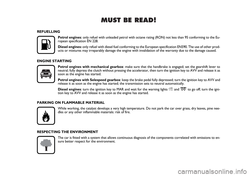 FIAT STILO 2006 1.G Owners Manual MUST BE READ!

K
REFUELLING
Petrol engines: only refuel with unleaded petrol with octane rating (RON) not less than 95 conforming to the Eu-
ropean specification EN 228.
Diesel engines: only refuel w