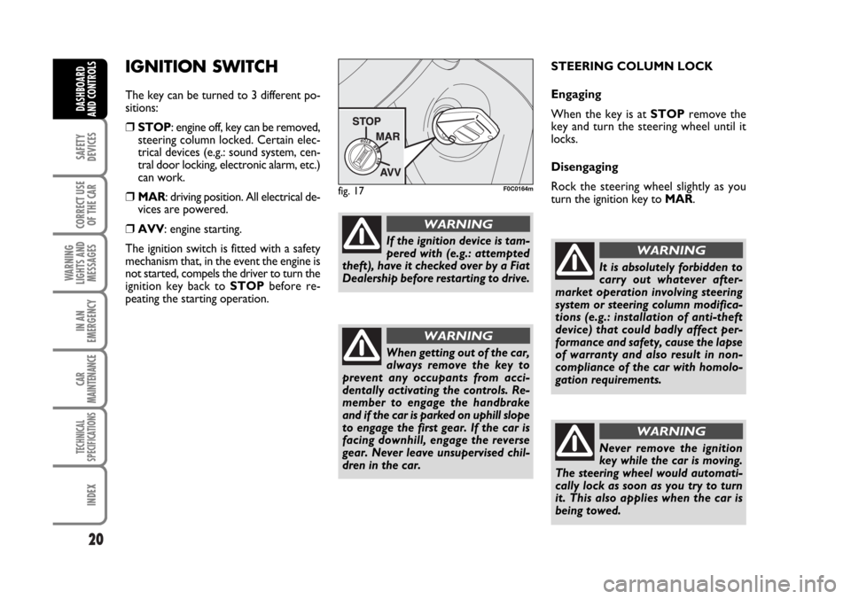 FIAT STILO 2006 1.G User Guide 20
SAFETY
DEVICES
CORRECT USE
OF THE CAR
WARNING
LIGHTS AND
MESSAGES
IN AN
EMERGENCY
CAR
MAINTENANCE
TECHNICAL
SPECIFICATIONS
INDEX
DASHBOARD
AND CONTROLS
IGNITION SWITCH
The key can be turned to 3 di FIAT STILO 2006 1.G User Guide 20
SAFETY
DEVICES
CORRECT USE
OF THE CAR
WARNING
LIGHTS AND
MESSAGES
IN AN
EMERGENCY
CAR
MAINTENANCE
TECHNICAL
SPECIFICATIONS
INDEX
DASHBOARD
AND CONTROLS
IGNITION SWITCH
The key can be turned to 3 di