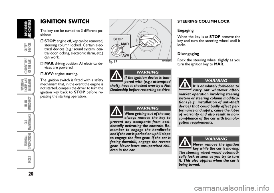 FIAT STILO 2006 1.G Owners Manual 20
SAFETY
DEVICES
CORRECT USE
OF THE CAR
WARNING
LIGHTS AND
MESSAGES
IN AN
EMERGENCY
CAR
MAINTENANCE
TECHNICAL
SPECIFICATIONS
INDEX
DASHBOARD
AND CONTROLS
IGNITION SWITCH
The key can be turned to 3 di