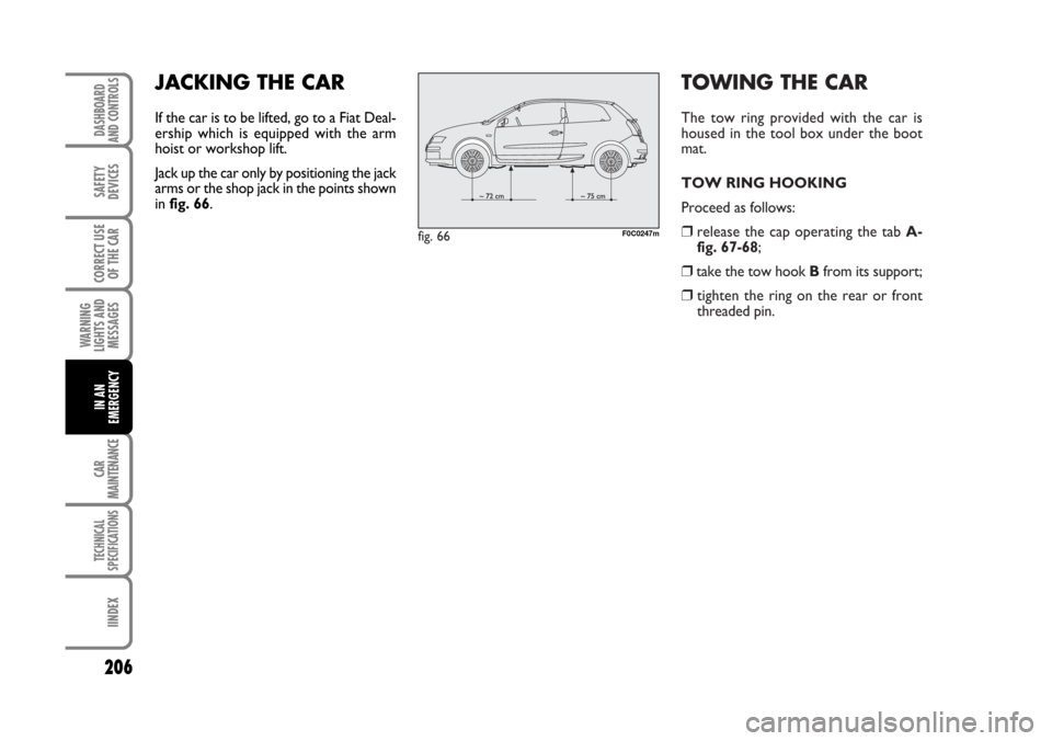 FIAT STILO 2006 1.G Owners Manual TOWING THE CAR
The tow ring provided with the car is
housed in the tool box under the boot
mat.
TOW RING HOOKING
Proceed as follows:
❒release the cap operating the tab A-
fig. 67-68;
❒take the tow FIAT STILO 2006 1.G Owners Manual TOWING THE CAR
The tow ring provided with the car is
housed in the tool box under the boot
mat.
TOW RING HOOKING
Proceed as follows:
❒release the cap operating the tab A-
fig. 67-68;
❒take the tow