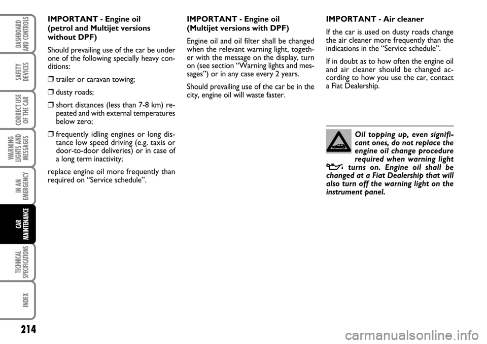 FIAT STILO 2006 1.G Service Manual 214
WARNING
LIGHTS AND
MESSAGES
TECHNICAL
SPECIFICATIONS
INDEX
DASHBOARD
AND CONTROLS
SAFETY
DEVICES
CORRECT USE
OF THE CAR
IN AN
EMERGENCY
CAR
MAINTENANCE
IMPORTANT - Engine oil 
(petrol and Multijet