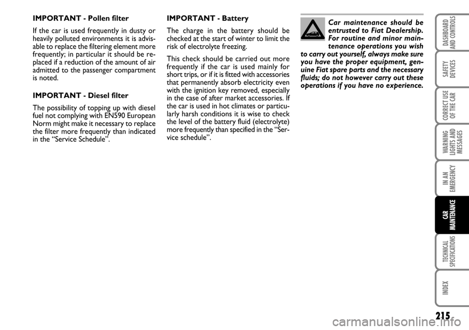 FIAT STILO 2006 1.G Owners Manual 215
WARNING
LIGHTS AND
MESSAGES
TECHNICAL
SPECIFICATIONS
INDEX
DASHBOARD
AND CONTROLS
SAFETY
DEVICES
CORRECT USE
OF THE CAR
IN AN
EMERGENCY
CAR
MAINTENANCE
IMPORTANT - Battery
The charge in the batter