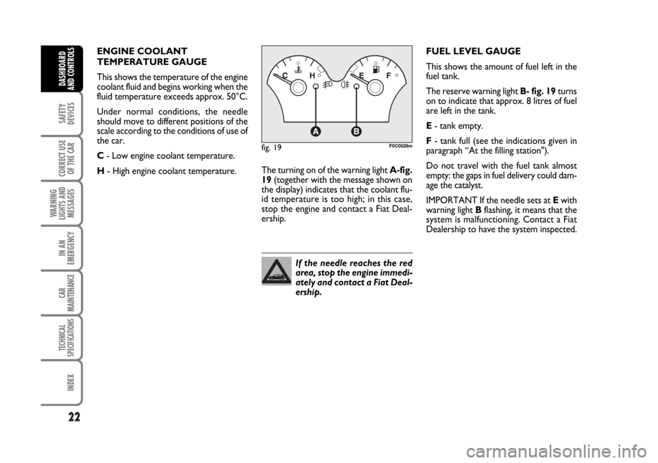 FIAT STILO 2006 1.G Owners Manual 22
SAFETY
DEVICES
CORRECT USE
OF THE CAR
WARNING
LIGHTS AND
MESSAGES
IN AN
EMERGENCY
CAR
MAINTENANCE
TECHNICAL
SPECIFICATIONS
INDEX
DASHBOARD
AND CONTROLS
If the needle reaches the red
area, stop the 