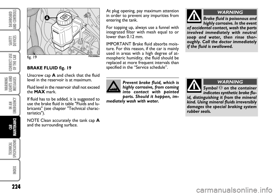 FIAT STILO 2006 1.G Owners Manual 224
WARNING
LIGHTS AND
MESSAGES
TECHNICAL
SPECIFICATIONS
INDEX
DASHBOARD
AND CONTROLS
SAFETY
DEVICES
CORRECT USE
OF THE CAR
IN AN
EMERGENCY
CAR
MAINTENANCE
Prevent brake fluid, which is
highly corrosi