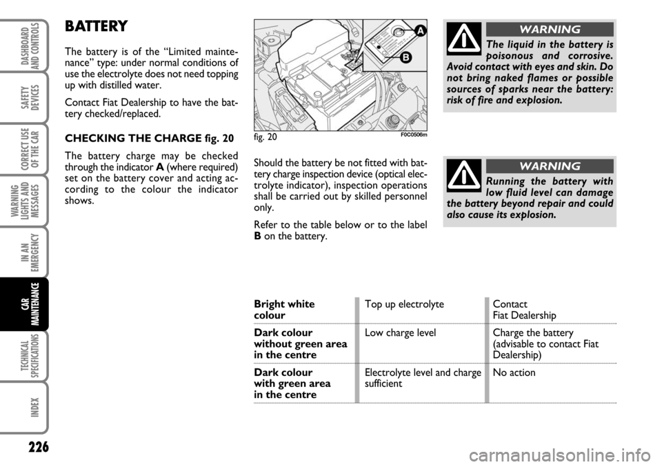 FIAT STILO 2006 1.G Owners Manual The liquid in the battery is
poisonous and corrosive.
Avoid contact with eyes and skin. Do
not bring naked flames or possible
sources of sparks near the battery:
risk of fire and explosion.
WARNING
Ru FIAT STILO 2006 1.G Owners Manual The liquid in the battery is
poisonous and corrosive.
Avoid contact with eyes and skin. Do
not bring naked flames or possible
sources of sparks near the battery:
risk of fire and explosion.
WARNING
Ru