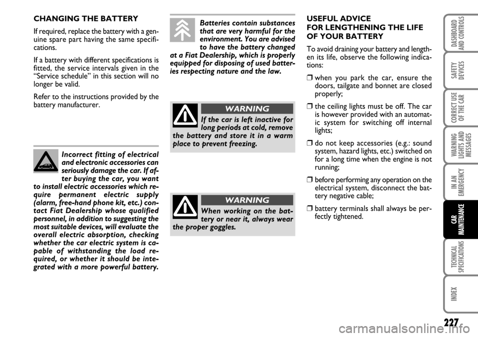 FIAT STILO 2006 1.G Service Manual 227
WARNING
LIGHTS AND
MESSAGES
TECHNICAL
SPECIFICATIONS
INDEX
DASHBOARD
AND CONTROLS
SAFETY
DEVICES
CORRECT USE
OF THE CAR
IN AN
EMERGENCY
CAR
MAINTENANCE
CHANGING THE BATTERY
If required, replace th