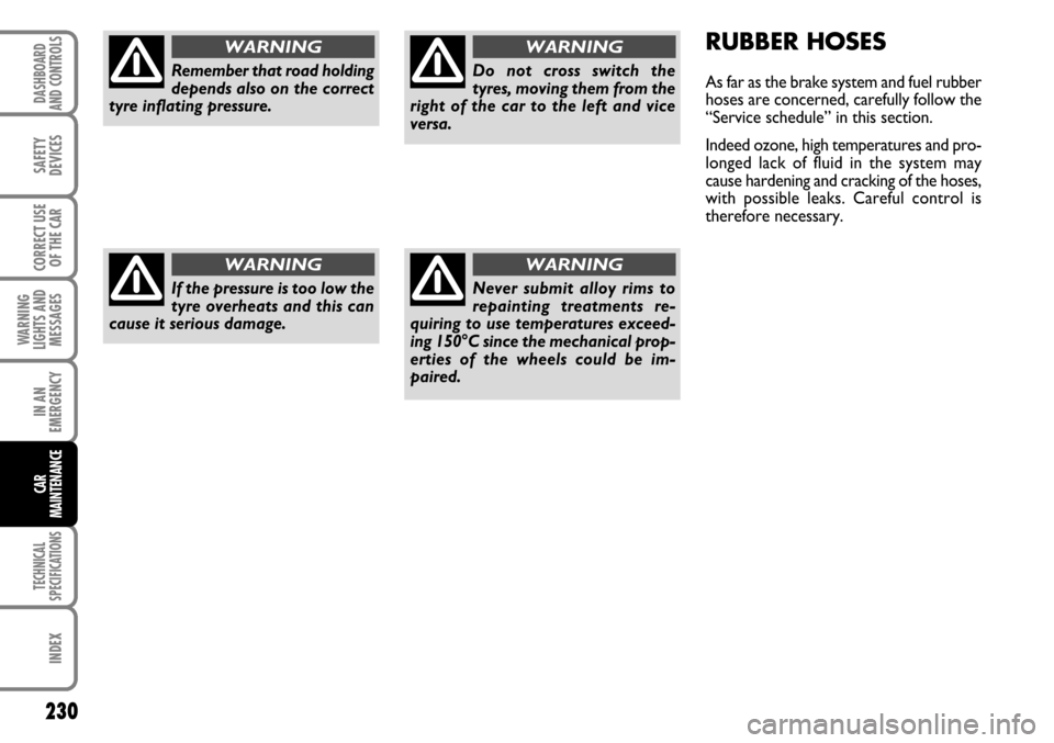 FIAT STILO 2006 1.G Owners Manual 230
WARNING
LIGHTS AND
MESSAGES
TECHNICAL
SPECIFICATIONS
INDEX
DASHBOARD
AND CONTROLS
SAFETY
DEVICES
CORRECT USE
OF THE CAR
IN AN
EMERGENCY
CAR
MAINTENANCE
RUBBER HOSES
As far as the brake system and 