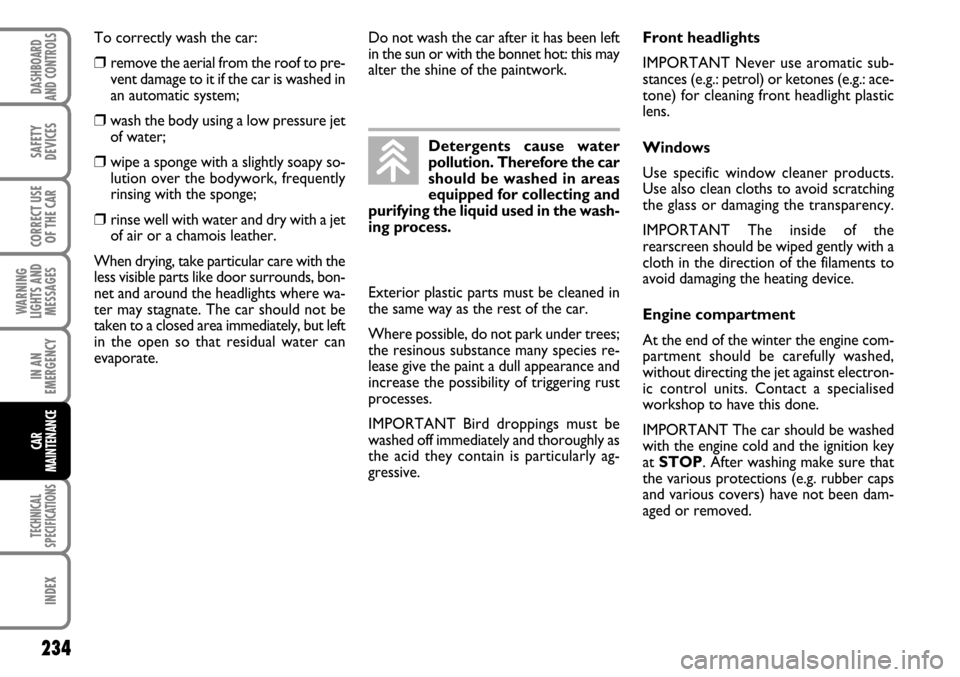 FIAT STILO 2006 1.G Service Manual 234
WARNING
LIGHTS AND
MESSAGES
TECHNICAL
SPECIFICATIONS
INDEX
DASHBOARD
AND CONTROLS
SAFETY
DEVICES
CORRECT USE
OF THE CAR
IN AN
EMERGENCY
CAR
MAINTENANCE
To correctly wash the car:
❒ remove the ae