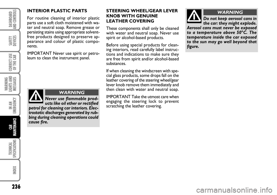 FIAT STILO 2006 1.G Owners Manual 236
WARNING
LIGHTS AND
MESSAGES
TECHNICAL
SPECIFICATIONS
INDEX
DASHBOARD
AND CONTROLS
SAFETY
DEVICES
CORRECT USE
OF THE CAR
IN AN
EMERGENCY
CAR
MAINTENANCE
INTERIOR PLASTIC PARTS 
For routine cleaning
