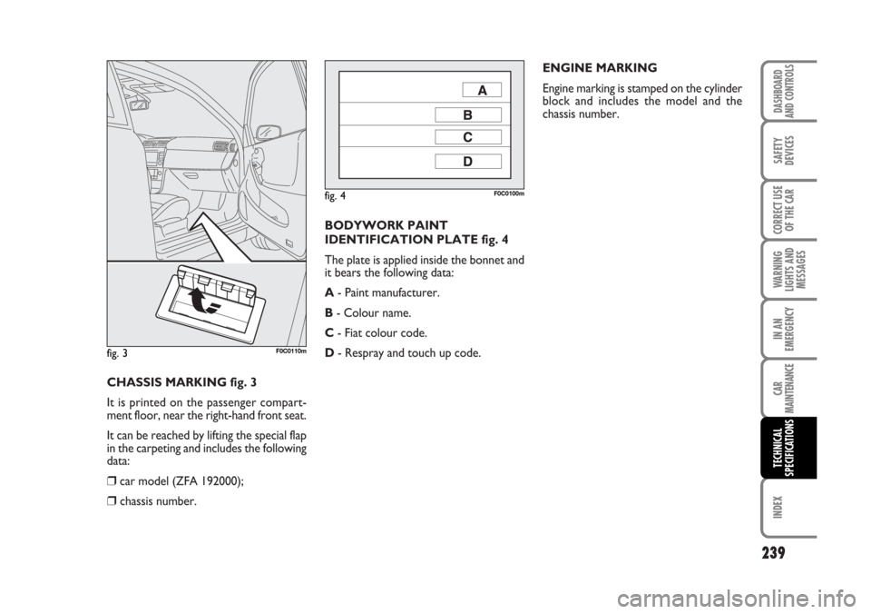 FIAT STILO 2006 1.G Owners Manual BODYWORK PAINT
IDENTIFICATION PLATE fig. 4
The plate is applied inside the bonnet and
it bears the following data:
A- Paint manufacturer.
B- Colour name.
C- Fiat colour code.
D- Respray and touch up c FIAT STILO 2006 1.G Owners Manual BODYWORK PAINT
IDENTIFICATION PLATE fig. 4
The plate is applied inside the bonnet and
it bears the following data:
A- Paint manufacturer.
B- Colour name.
C- Fiat colour code.
D- Respray and touch up c