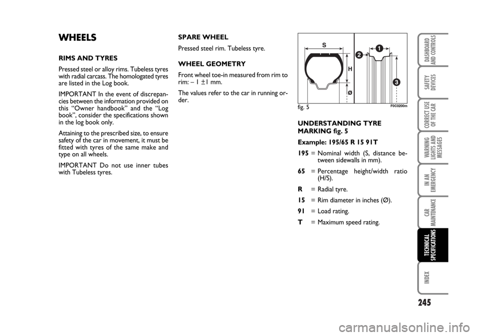 FIAT STILO 2006 1.G Owners Manual 245
WARNING
LIGHTS AND
MESSAGES
INDEX
DASHBOARD
AND CONTROLS
SAFETY
DEVICES
CORRECT USE
OF THE CAR
IN AN
EMERGENCY
CAR
MAINTENANCE
TECHNICAL
SPECIFICATIONS
UNDERSTANDING TYRE 
MARKING fig. 5
Example: 