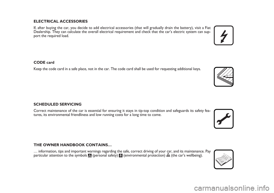 FIAT STILO 2006 1.G Owners Manual ELECTRICAL ACCESSORIES
If, after buying the car, you decide to add electrical accessories (that will gradually drain the battery), visit a Fiat
Dealership. They can calculate the overall electrical re