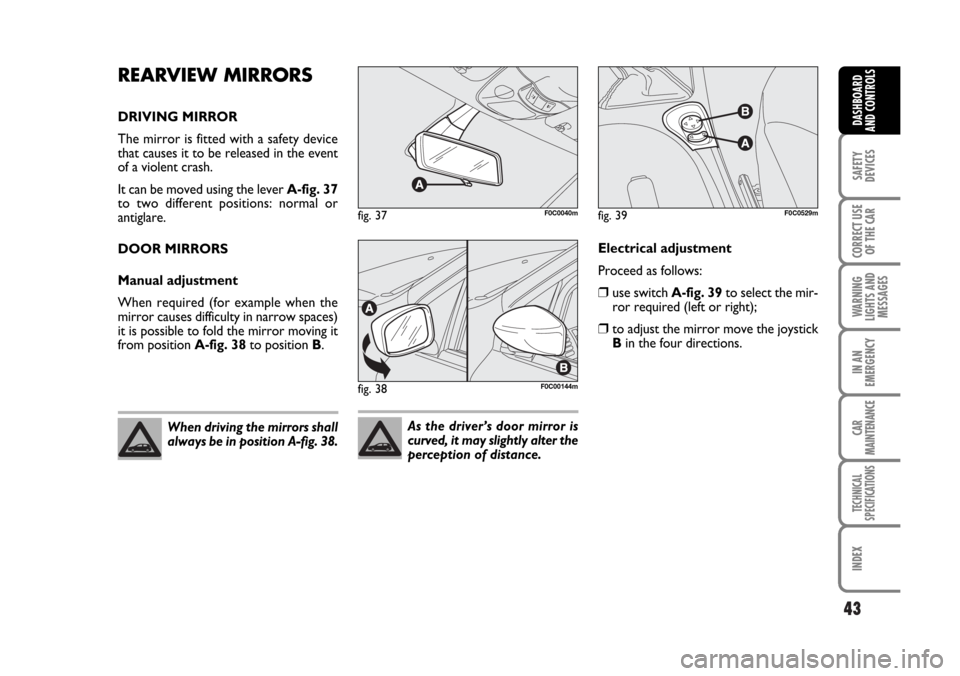 FIAT STILO 2006 1.G User Guide 43
SAFETY
DEVICES
CORRECT USE
OF THE CAR
WARNING
LIGHTS AND
MESSAGES
IN AN
EMERGENCY
CAR
MAINTENANCE
TECHNICAL
SPECIFICATIONS
INDEX
DASHBOARD
AND CONTROLS
REARVIEW MIRRORS
DRIVING MIRROR
The mirror is