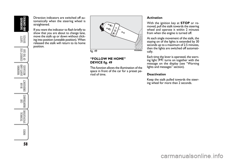 FIAT STILO 2006 1.G Owners Manual 58
SAFETY
DEVICES
CORRECT USE
OF THE CAR
WARNING
LIGHTS AND
MESSAGES
IN AN
EMERGENCY
CAR
MAINTENANCE
TECHNICAL
SPECIFICATIONS
INDEX
DASHBOARD
AND CONTROLS
Direction indicators are switched off au-
tom