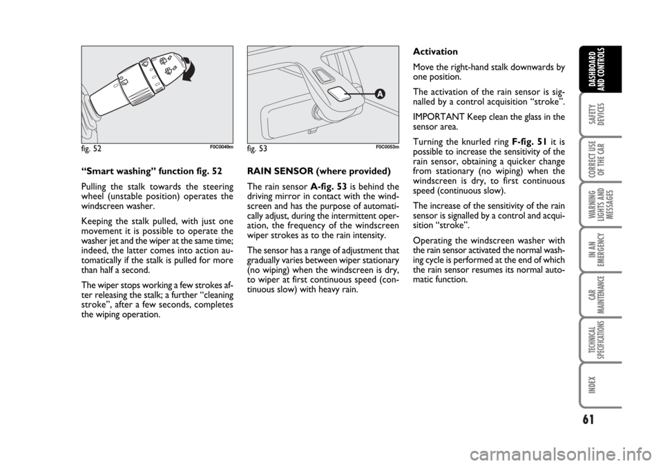 FIAT STILO 2006 1.G Owners Manual 61
SAFETY
DEVICES
CORRECT USE
OF THE CAR
WARNING
LIGHTS AND
MESSAGES
IN AN
EMERGENCY
CAR
MAINTENANCE
TECHNICAL
SPECIFICATIONS
INDEX
DASHBOARD
AND CONTROLS
“Smart washing” function fig. 52
Pulling 