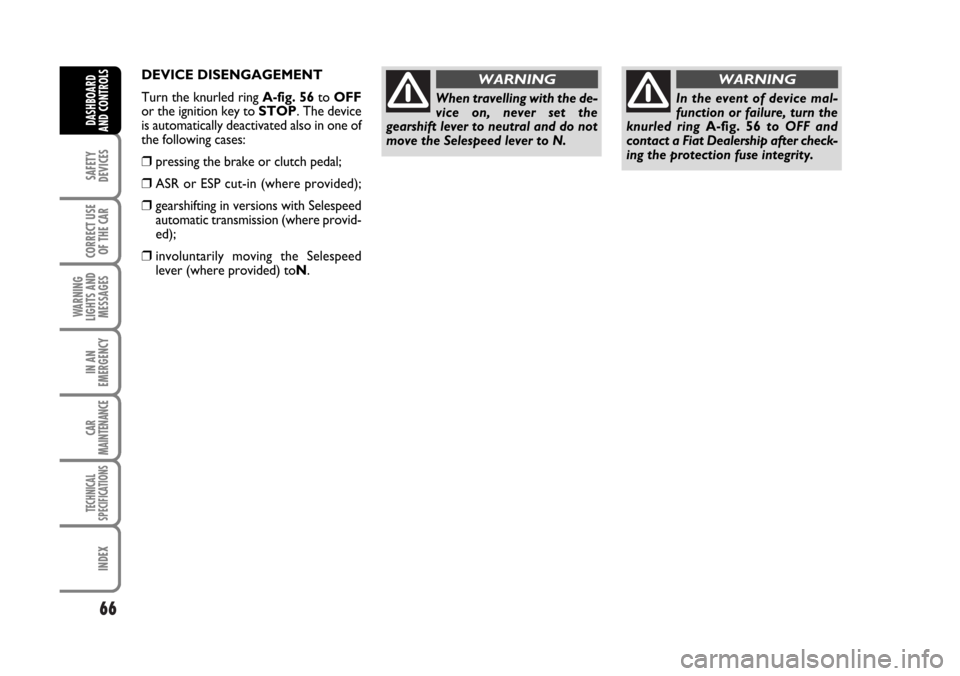 FIAT STILO 2006 1.G Owners Manual 66
SAFETY
DEVICES
CORRECT USE
OF THE CAR
WARNING
LIGHTS AND
MESSAGES
IN AN
EMERGENCY
CAR
MAINTENANCE
TECHNICAL
SPECIFICATIONS
INDEX
DASHBOARD
AND CONTROLS
DEVICE DISENGAGEMENT
Turn the knurled ring A-