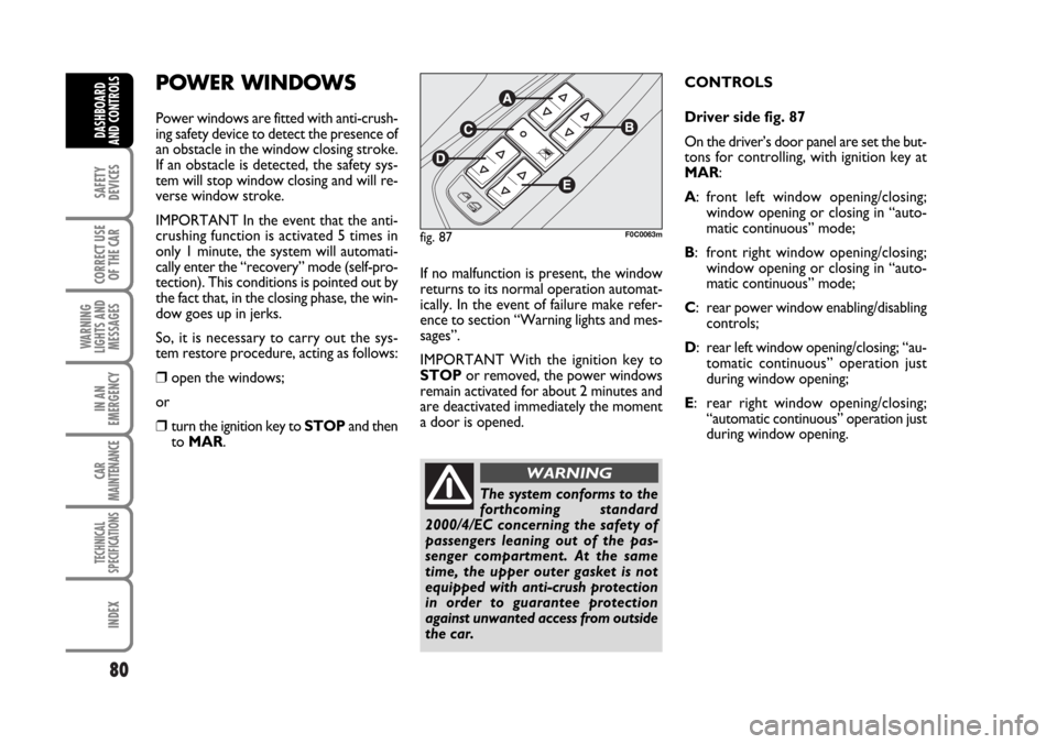 FIAT STILO 2006 1.G Owners Manual 80
SAFETY
DEVICES
CORRECT USE
OF THE CAR
WARNING
LIGHTS AND
MESSAGES
IN AN
EMERGENCY
CAR
MAINTENANCE
TECHNICAL
SPECIFICATIONS
INDEX
DASHBOARD
AND CONTROLS
POWER WINDOWS
Power windows are fitted with a