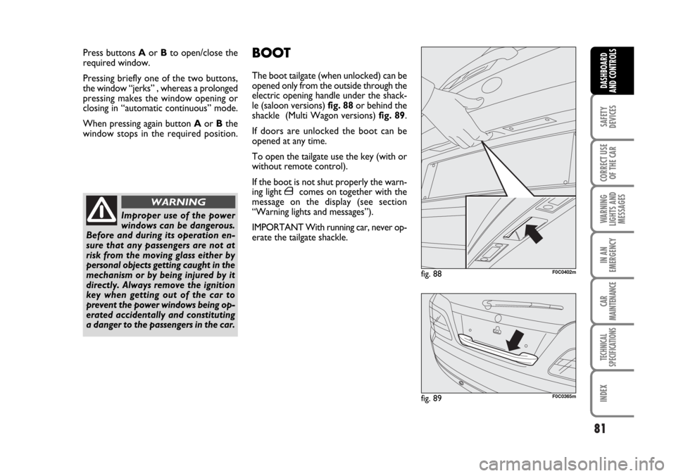 FIAT STILO 2006 1.G Owners Manual 81
SAFETY
DEVICES
CORRECT USE
OF THE CAR
WARNING
LIGHTS AND
MESSAGES
IN AN
EMERGENCY
CAR
MAINTENANCE
TECHNICAL
SPECIFICATIONS
INDEX
DASHBOARD
AND CONTROLS
Press buttons Aor Bto open/close the
required