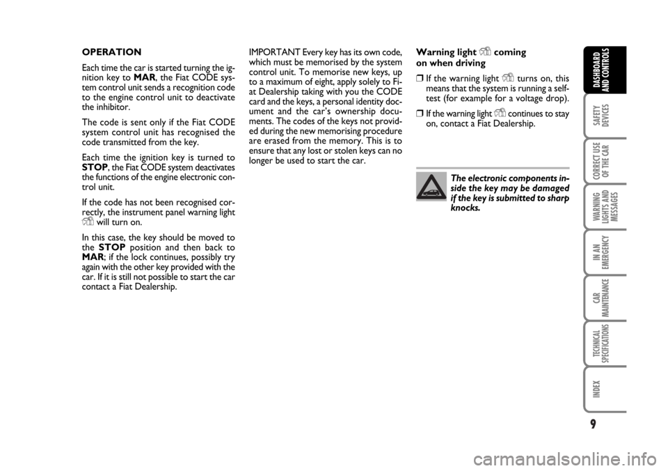 FIAT STILO 2006 1.G Owners Manual 9
SAFETY
DEVICES
CORRECT USE
OF THE CAR
WARNING
LIGHTS AND
MESSAGES
IN AN
EMERGENCY
CAR
MAINTENANCE
TECHNICAL
SPECIFICATIONS
INDEX
DASHBOARD
AND CONTROLS
OPERATION
Each time the car is started turning