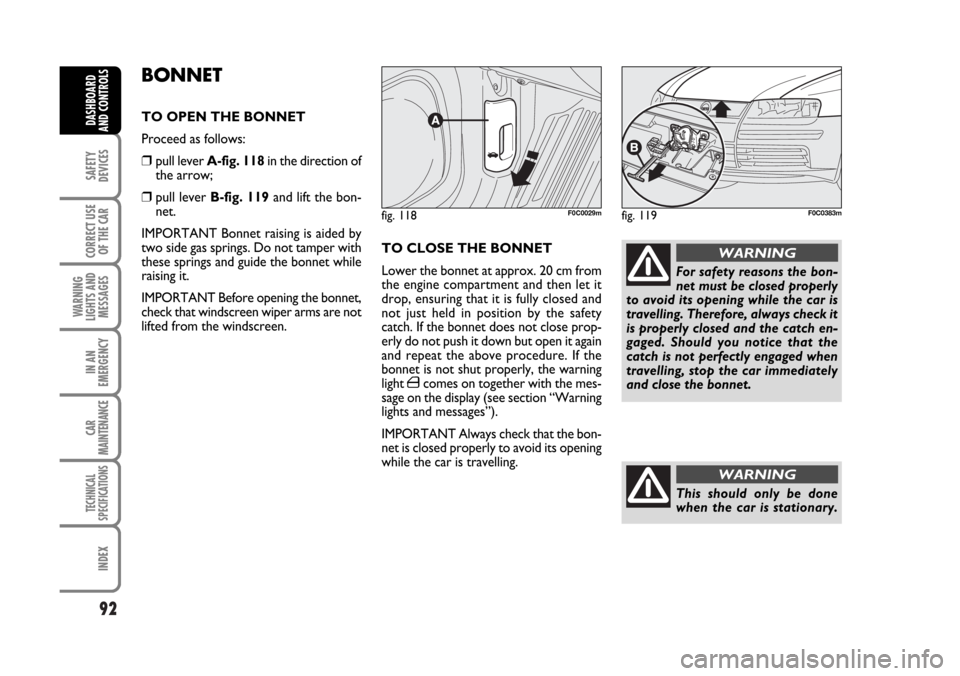 FIAT STILO 2006 1.G Manual Online 92
SAFETY
DEVICES
CORRECT USE
OF THE CAR
WARNING
LIGHTS AND
MESSAGES
IN AN
EMERGENCY
CAR
MAINTENANCE
TECHNICAL
SPECIFICATIONS
INDEX
DASHBOARD
AND CONTROLS
BONNET
TO OPEN THE BONNET
Proceed as follows: FIAT STILO 2006 1.G Manual Online 92
SAFETY
DEVICES
CORRECT USE
OF THE CAR
WARNING
LIGHTS AND
MESSAGES
IN AN
EMERGENCY
CAR
MAINTENANCE
TECHNICAL
SPECIFICATIONS
INDEX
DASHBOARD
AND CONTROLS
BONNET
TO OPEN THE BONNET
Proceed as follows: