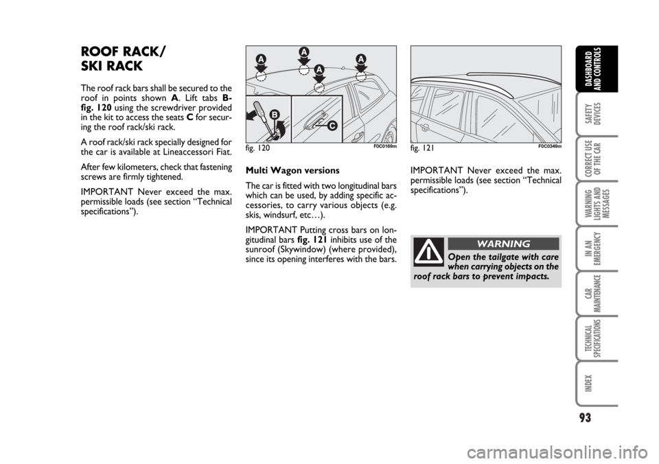 FIAT STILO 2006 1.G Manual Online 93
SAFETY
DEVICES
CORRECT USE
OF THE CAR
WARNING
LIGHTS AND
MESSAGES
IN AN
EMERGENCY
CAR
MAINTENANCE
TECHNICAL
SPECIFICATIONS
INDEX
DASHBOARD
AND CONTROLS
ROOF RACK/
SKI RACK
The roof rack bars shall FIAT STILO 2006 1.G Manual Online 93
SAFETY
DEVICES
CORRECT USE
OF THE CAR
WARNING
LIGHTS AND
MESSAGES
IN AN
EMERGENCY
CAR
MAINTENANCE
TECHNICAL
SPECIFICATIONS
INDEX
DASHBOARD
AND CONTROLS
ROOF RACK/
SKI RACK
The roof rack bars shall