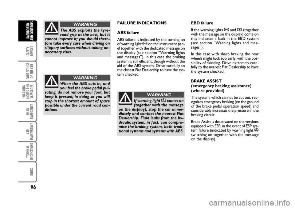 FIAT STILO 2006 1.G Owners Manual 96
SAFETY
DEVICES
CORRECT USE
OF THE CAR
WARNING
LIGHTS AND
MESSAGES
IN AN
EMERGENCY
CAR
MAINTENANCE
TECHNICAL
SPECIFICATIONS
INDEX
DASHBOARD
AND CONTROLS
FAILURE INDICATIONS
ABS failure
ABS failure i