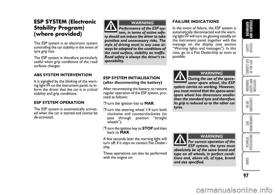 FIAT STILO 2006 1.G Owners Manual 97
SAFETY
DEVICES
CORRECT USE
OF THE CAR
WARNING
LIGHTS AND
MESSAGES
IN AN
EMERGENCY
CAR
MAINTENANCE
TECHNICAL
SPECIFICATIONS
INDEX
DASHBOARD
AND CONTROLS
ESP SYSTEM (Electronic
Stability Program) 
(w