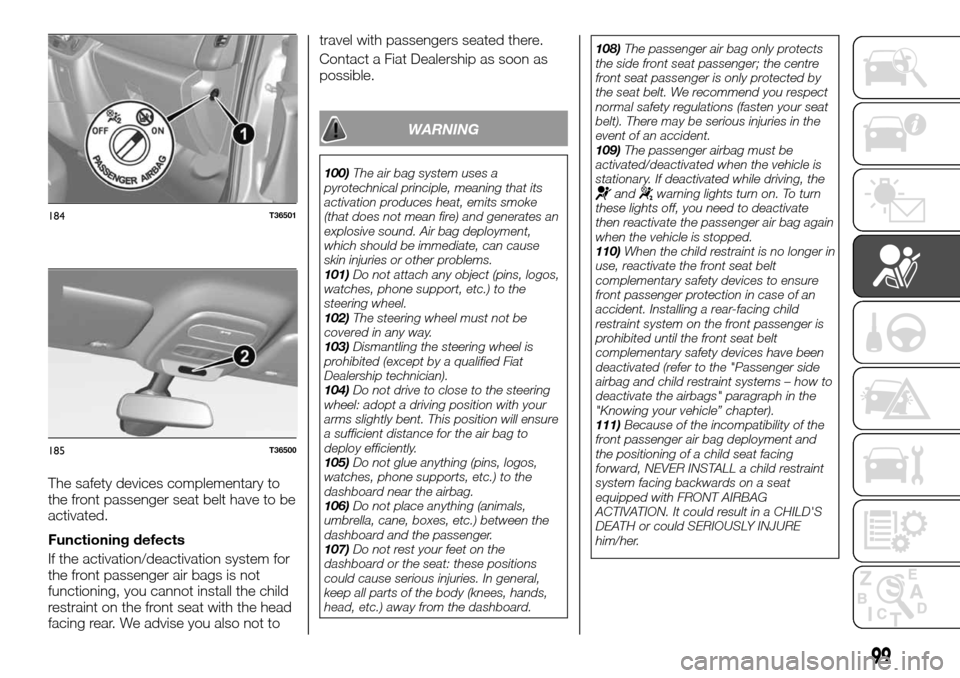 FIAT TALENTO 2016 2.G Owners Manual The safety devices complementary to
the front passenger seat belt have to be
activated.
Functioning defects
If the activation/deactivation system for
the front passenger air bags is not
functioning, y FIAT TALENTO 2016 2.G Owners Manual The safety devices complementary to
the front passenger seat belt have to be
activated.
Functioning defects
If the activation/deactivation system for
the front passenger air bags is not
functioning, y