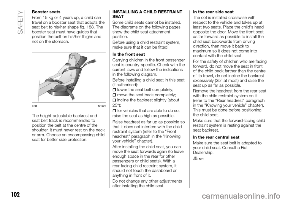 FIAT TALENTO 2016 2.G Service Manual Booster seats
From 15 kg or 4 years up, a child can
travel on a booster seat that adapts the
seat belt to his/her shape fig. 188. The
booster seat must have guides that
position the belt on his/her th