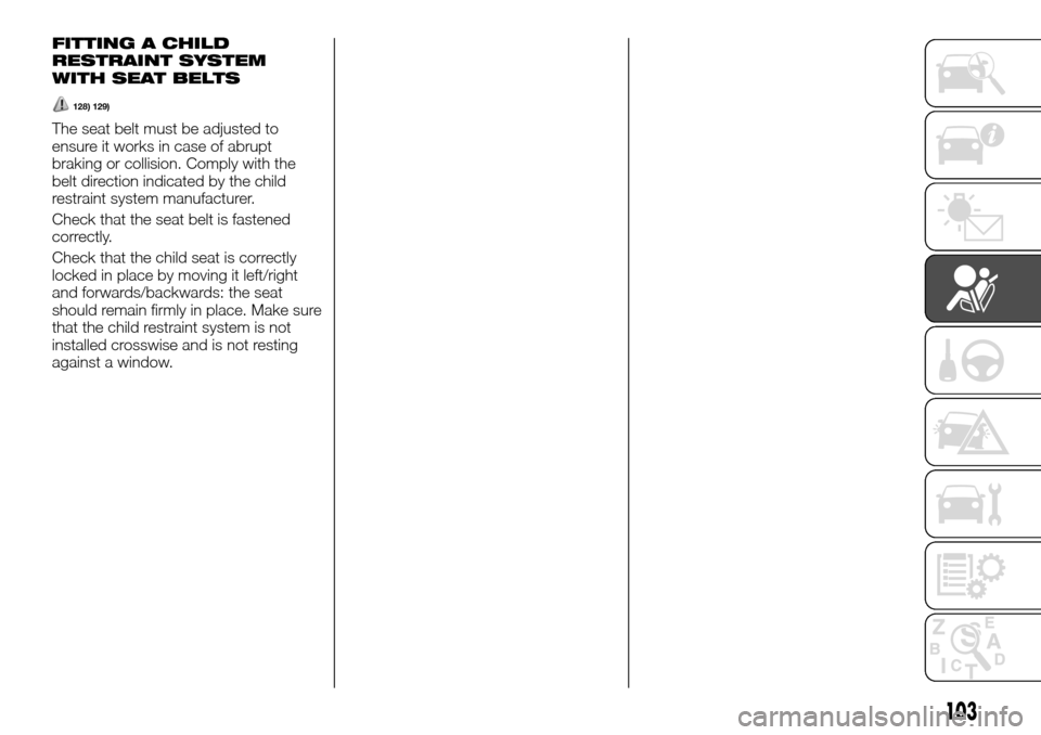 FIAT TALENTO 2016 2.G Service Manual FITTING A CHILD
RESTRAINT SYSTEM
WITH SEAT BELTS
128) 129)
The seat belt must be adjusted to
ensure it works in case of abrupt
braking or collision. Comply with the
belt direction indicated by the chi