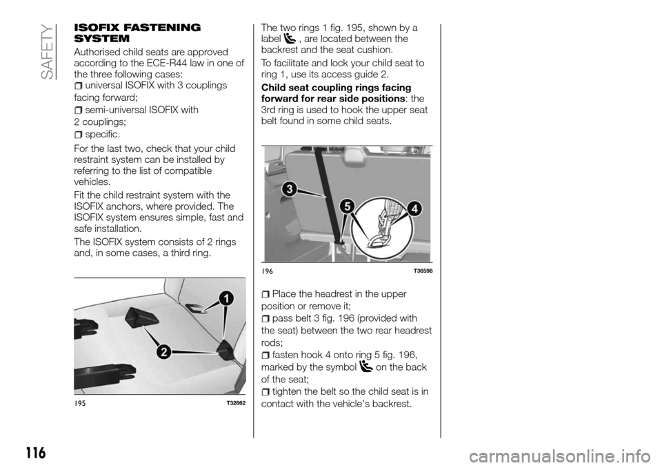 FIAT TALENTO 2016 2.G Owners Manual ISOFIX FASTENING
SYSTEM
Authorised child seats are approved
according to the ECE-R44 law in one of
the three following cases:
universal ISOFIX with 3 couplings
facing forward;
semi-universal ISOFIX wi