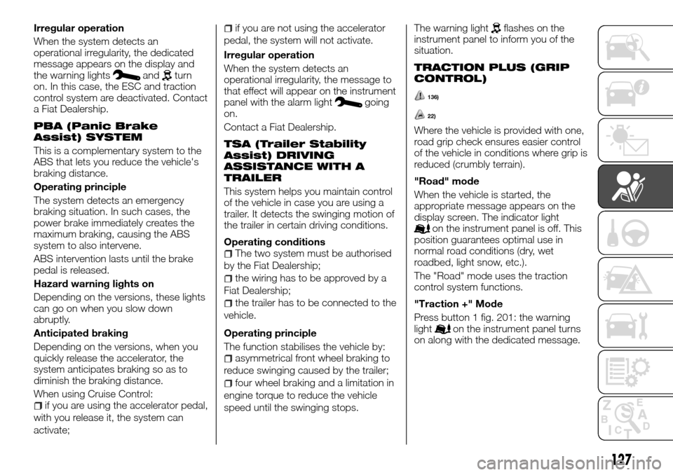 FIAT TALENTO 2016 2.G Owners Manual Irregular operation
When the system detects an
operational irregularity, the dedicated
message appears on the display and
the warning lights
andturn
on. In this case, the ESC and traction
control syst