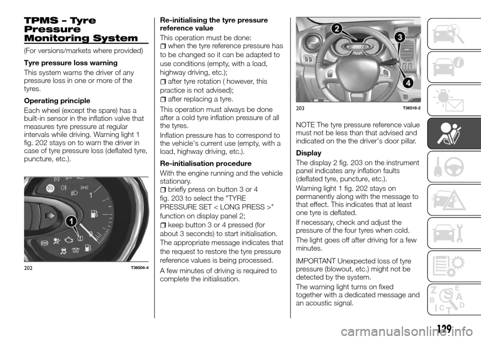 FIAT TALENTO 2016 2.G Owners Manual TPMS – Tyre
Pressure
Monitoring System
(For versions/markets where provided)
Tyre pressure loss warning
This system warns the driver of any
pressure loss in one or more of the
tyres.
Operating princ FIAT TALENTO 2016 2.G Owners Manual TPMS – Tyre
Pressure
Monitoring System
(For versions/markets where provided)
Tyre pressure loss warning
This system warns the driver of any
pressure loss in one or more of the
tyres.
Operating princ