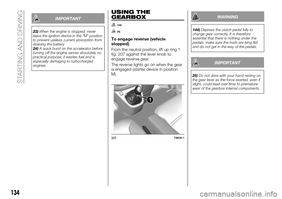 FIAT TALENTO 2016 2.G Owners Manual IMPORTANT
23)When the engine is stopped, never
leave the ignition device in the "M" position
to prevent useless current absorption from
draining the battery.
24)A quick burst on the accelerator before