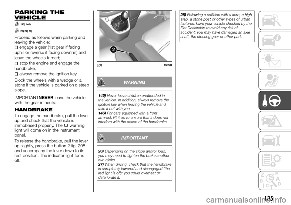 FIAT TALENTO 2016 2.G Owners Manual PARKING THE
VEHICLE
145) 146)
26) 27) 28)
Proceed as follows when parking and
leaving the vehicle:
engage a gear (1st gear if facing
uphill or reverse if facing downhill) and
leave the wheels turned;
