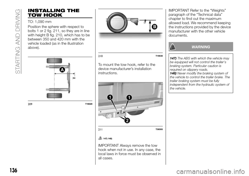 FIAT TALENTO 2016 2.G Owners Manual INSTALLING THE
TOW HOOK
TO: 1,090 mm
Position the sphere with respect to
bolts 1 or 2 fig. 211, so they are in line
with height B fig. 210, which has to be
between 350 and 420 mm with the
vehicle load FIAT TALENTO 2016 2.G Owners Manual INSTALLING THE
TOW HOOK
TO: 1,090 mm
Position the sphere with respect to
bolts 1 or 2 fig. 211, so they are in line
with height B fig. 210, which has to be
between 350 and 420 mm with the
vehicle load