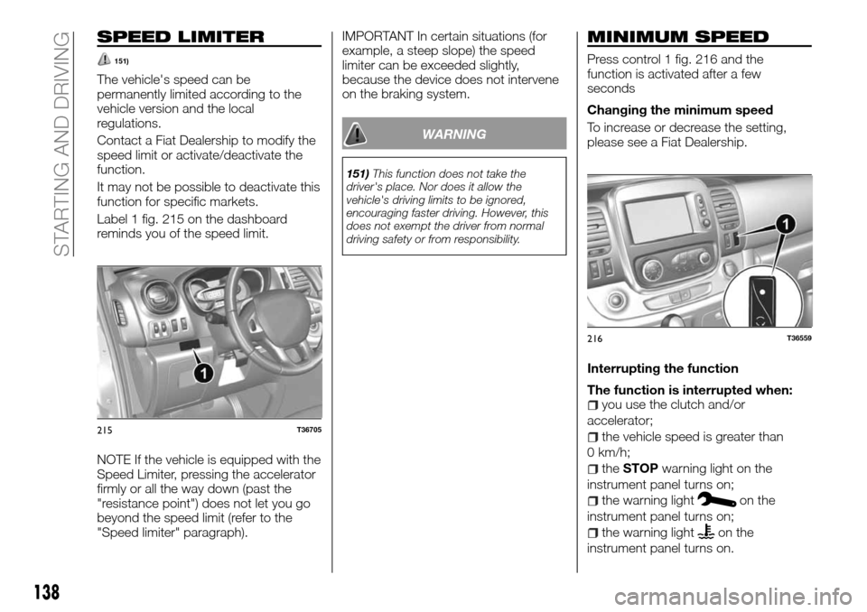 FIAT TALENTO 2016 2.G Owners Manual SPEED LIMITER
151)
The vehicles speed can be
permanently limited according to the
vehicle version and the local
regulations.
Contact a Fiat Dealership to modify the
speed limit or activate/deactivate FIAT TALENTO 2016 2.G Owners Manual SPEED LIMITER
151)
The vehicles speed can be
permanently limited according to the
vehicle version and the local
regulations.
Contact a Fiat Dealership to modify the
speed limit or activate/deactivate