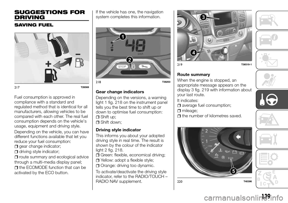 FIAT TALENTO 2016 2.G User Guide SUGGESTIONS FOR
DRIVING
SAVING FUEL
Fuel consumption is approved in
compliance with a standard and
regulated method that is identical for all
manufacturers, allowing vehicles to be
compared with each FIAT TALENTO 2016 2.G User Guide SUGGESTIONS FOR
DRIVING
SAVING FUEL
Fuel consumption is approved in
compliance with a standard and
regulated method that is identical for all
manufacturers, allowing vehicles to be
compared with each